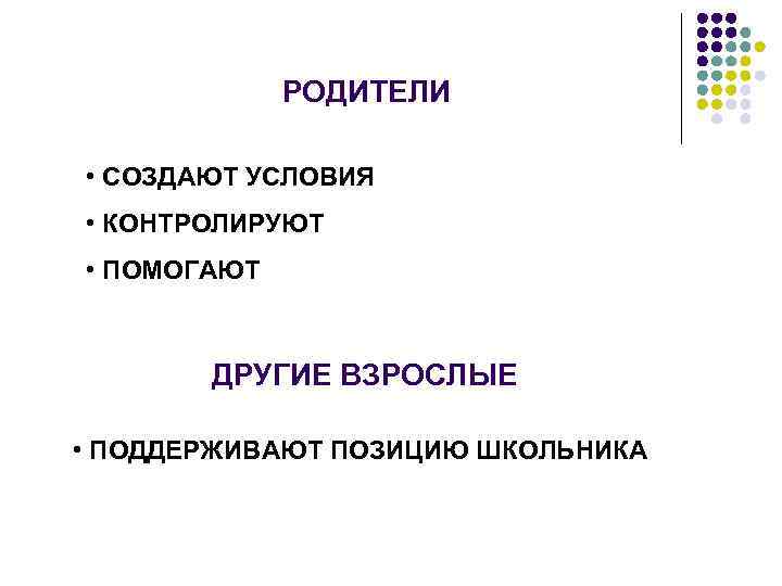 РОДИТЕЛИ • СОЗДАЮТ УСЛОВИЯ • КОНТРОЛИРУЮТ • ПОМОГАЮТ ДРУГИЕ ВЗРОСЛЫЕ • ПОДДЕРЖИВАЮТ ПОЗИЦИЮ ШКОЛЬНИКА