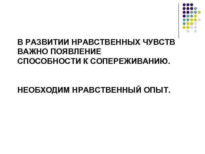 В РАЗВИТИИ НРАВСТВЕННЫХ ЧУВСТВ ВАЖНО ПОЯВЛЕНИЕ СПОСОБНОСТИ К СОПЕРЕЖИВАНИЮ. НЕОБХОДИМ НРАВСТВЕННЫЙ ОПЫТ. 