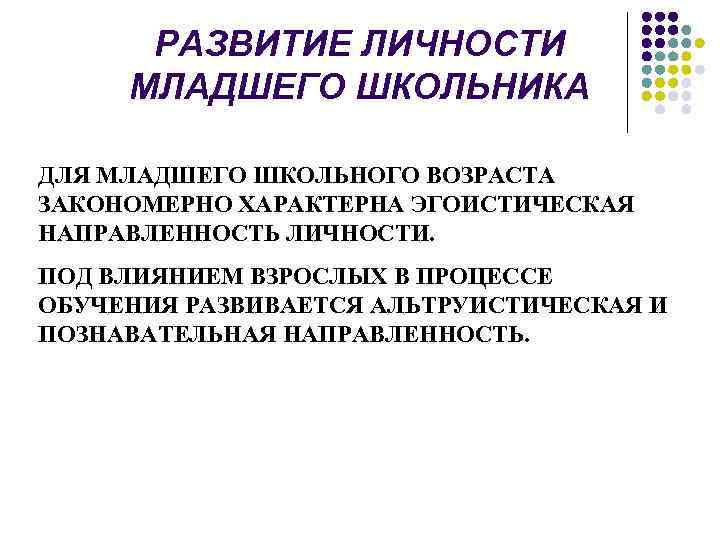 РАЗВИТИЕ ЛИЧНОСТИ МЛАДШЕГО ШКОЛЬНИКА ДЛЯ МЛАДШЕГО ШКОЛЬНОГО ВОЗРАСТА ЗАКОНОМЕРНО ХАРАКТЕРНА ЭГОИСТИЧЕСКАЯ НАПРАВЛЕННОСТЬ ЛИЧНОСТИ. ПОД