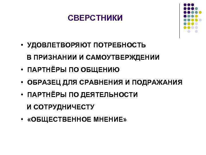 СВЕРСТНИКИ • УДОВЛЕТВОРЯЮТ ПОТРЕБНОСТЬ В ПРИЗНАНИИ И САМОУТВЕРЖДЕНИИ • ПАРТНЁРЫ ПО ОБЩЕНИЮ • ОБРАЗЕЦ