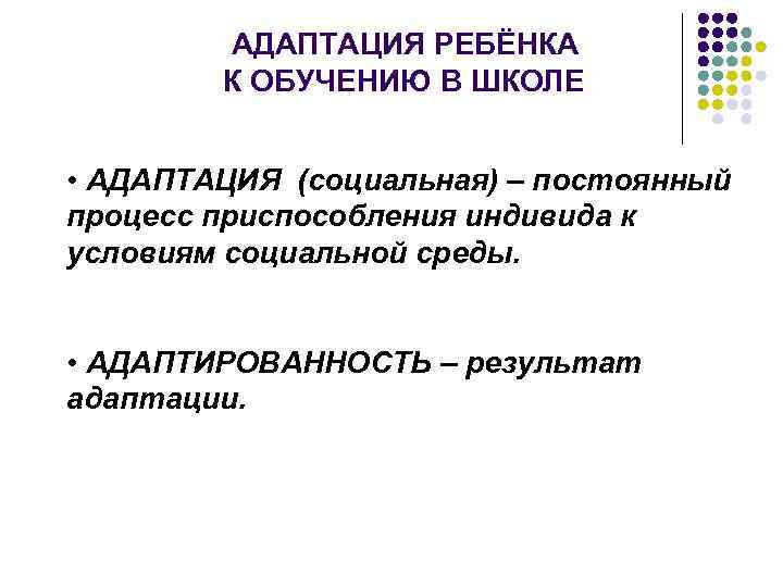 АДАПТАЦИЯ РЕБЁНКА К ОБУЧЕНИЮ В ШКОЛЕ • АДАПТАЦИЯ (социальная) – постоянный процесс приспособления индивида