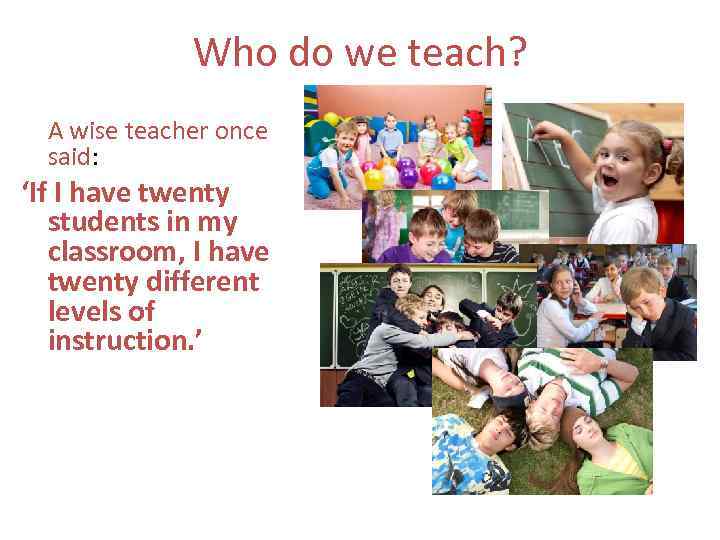 Who do we teach? A wise teacher once said: ‘If I have twenty students