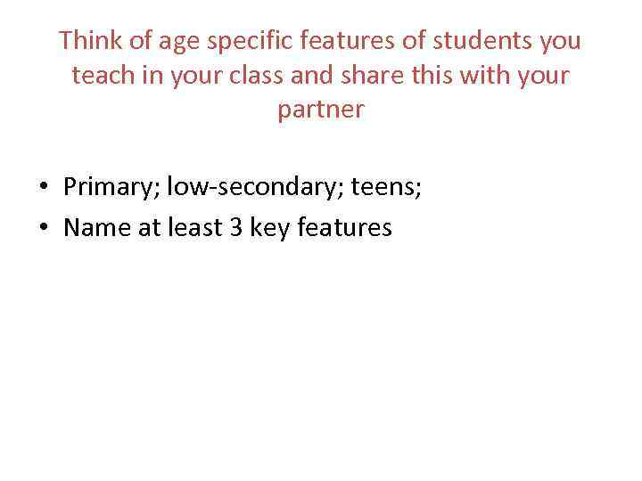 Think of age specific features of students you teach in your class and share