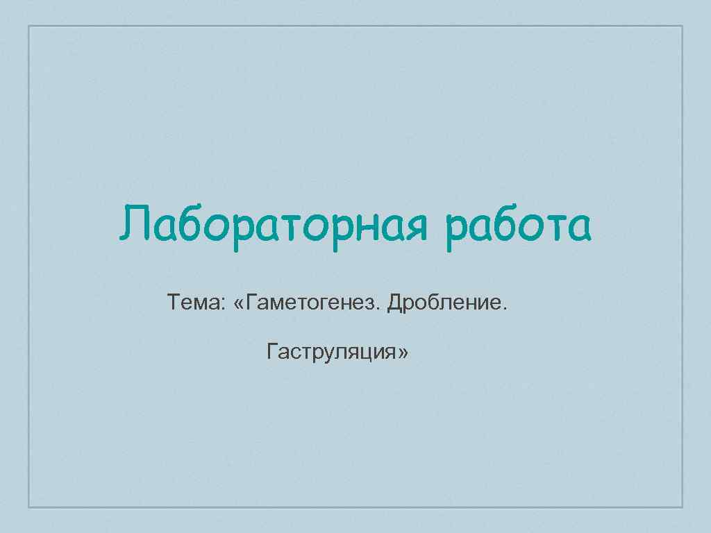 Лабораторная работа Тема: «Гаметогенез. Дробление. Гаструляция» 