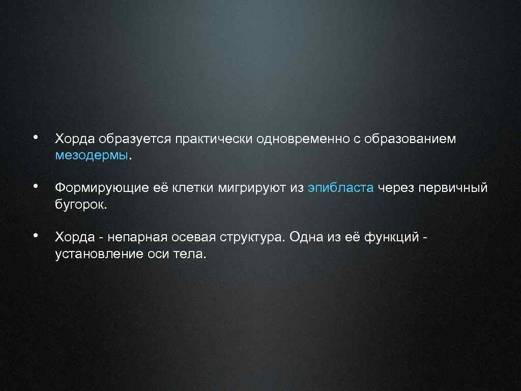  • Хорда образуется практически одновременно с образованием мезодермы. • Формирующие её клетки мигрируют