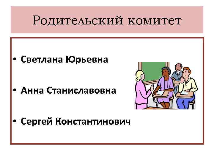 Родительский комитет • Светлана Юрьевна • Анна Станиславовна • Сергей Константинович 