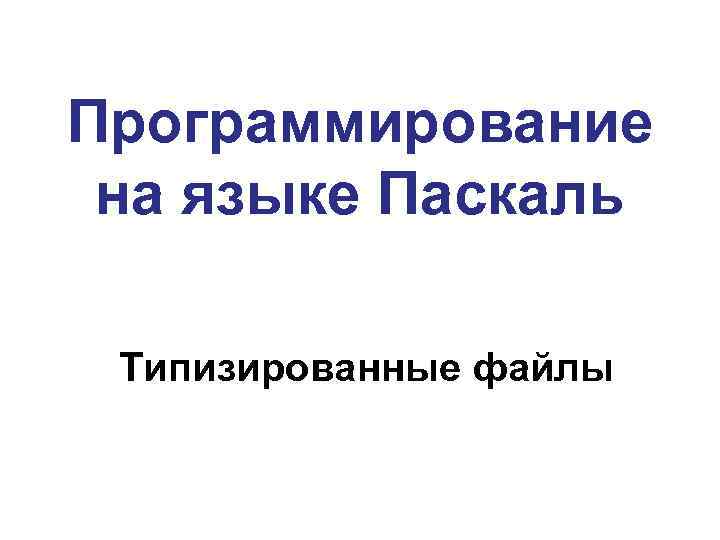 Программирование на языке Паскаль Типизированные файлы 