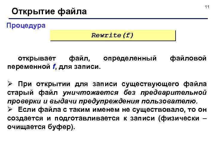 11 Открытие файла Процедура Rewrite(f) открывает файл, определенный переменной f, для записи. файловой Ø