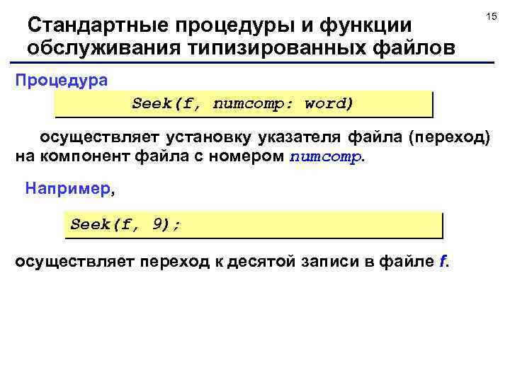 Стандартные процедуры и функции обслуживания типизированных файлов 15 Процедура Seek(f, numcomp: word) осуществляет установку