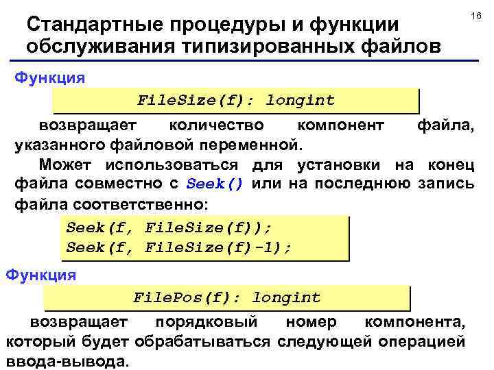 Стандартные процедуры и функции обслуживания типизированных файлов 16 Функция File. Size(f): longint возвращает количество