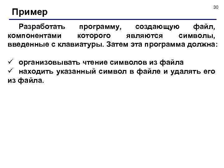 Пример 30 Разработать программу, создающую файл, компонентами которого являются символы, введенные с клавиатуры. Затем