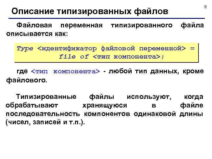 5 Описание типизированных файлов Файловая переменная описывается как: типизированного файла Туре <идентификатор файловой переменной>