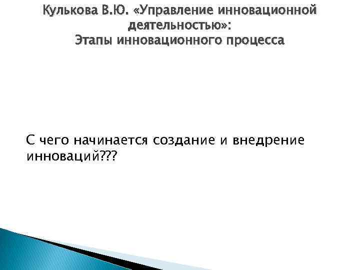 Кулькова В. Ю. «Управление инновационной деятельностью» : Этапы инновационного процесса С чего начинается создание