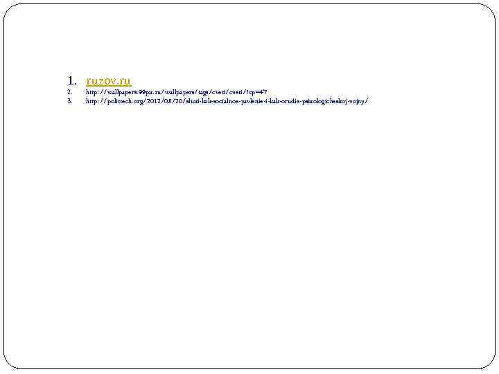 1. ruzov. ru 2. 3. http: //wallpapers. 99 px. ru/wallpapers/tags/cveti/? cp=47 http: //polittech. org/2012/08/20/sluxi-kak-socialnoe-yavlenie-i-kak-orudie-psixologicheskoj-vojny/