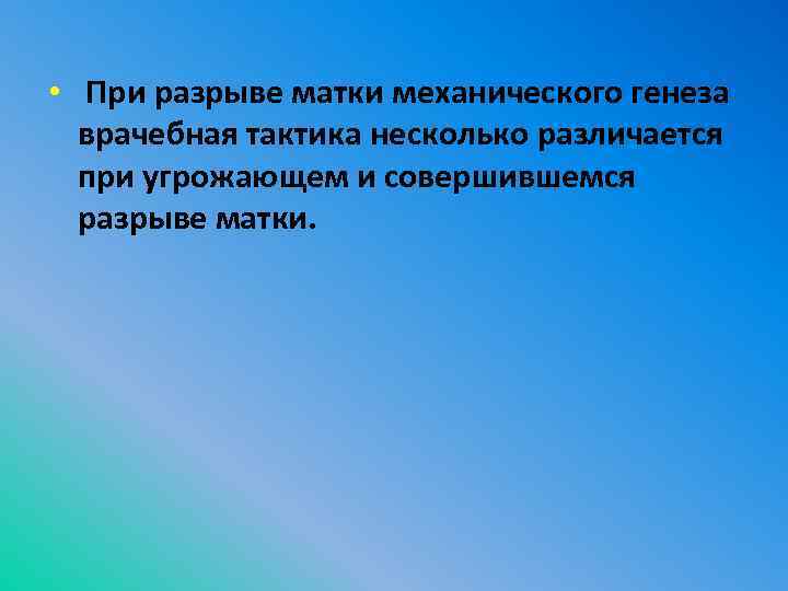  • При разрыве матки механического генеза врачебная тактика несколько различается при угрожающем и