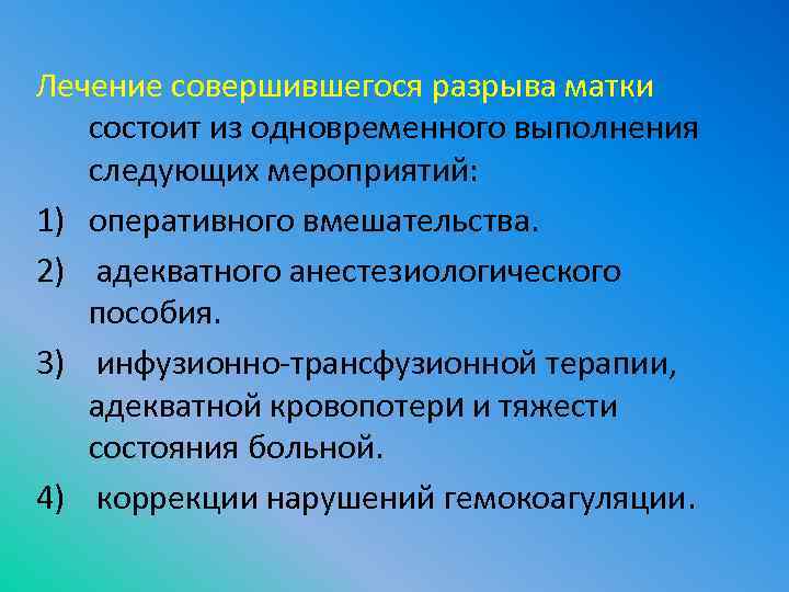 Лечение совершившегося разрыва матки состоит из одновременного выполнения следующих мероприятий: 1) оперативного вмешательства. 2)