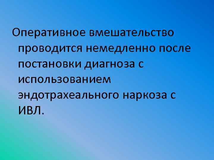  Оперативное вмешательство проводится немедленно после постановки диагноза с использованием эндотрахеального наркоза с ИВЛ.