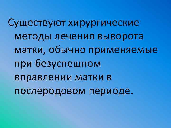 Существуют хирургические методы лечения выворота матки, обычно применяемые при безуспешном вправлении матки в послеродовом