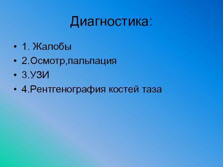 Диагностика: • • 1. Жалобы 2. Осмотр, пальпация 3. УЗИ 4. Рентгенография костей таза
