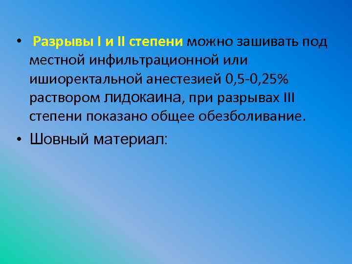  • Разрывы I и II степени можно зашивать под местной инфильтрационной или ишиоректальной