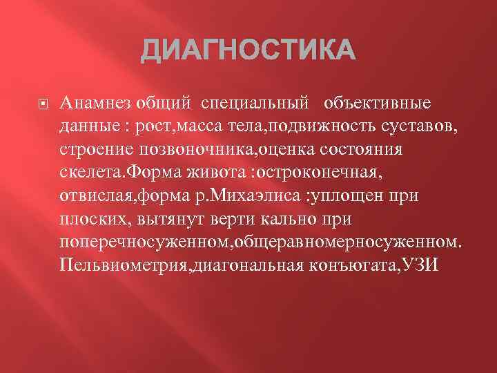 ДИАГНОСТИКА Анамнез общий специальный объективные данные : рост, масса тела, подвижность суставов, строение позвоночника,