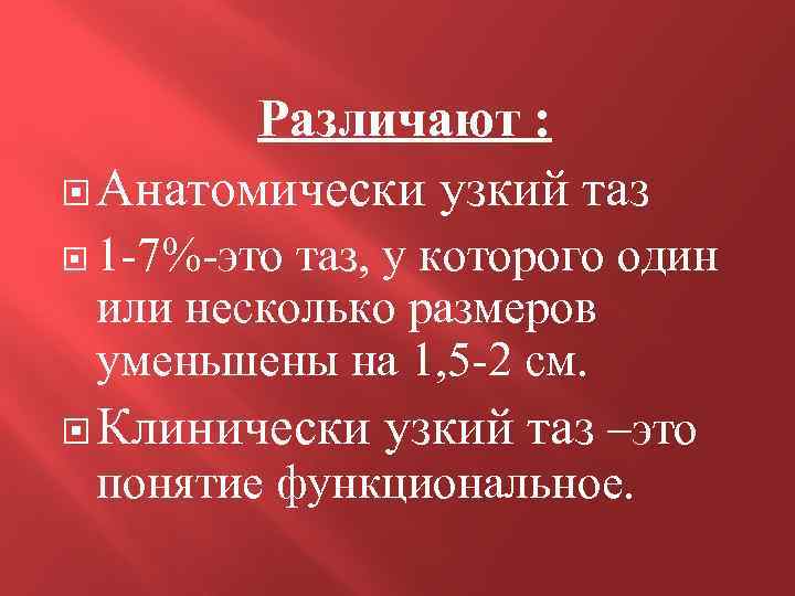 Различают : Анатомически узкий таз 1 -7%-это таз, у которого один или несколько размеров