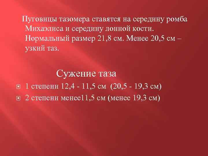 Пуговицы тазомера ставятся на середину ромба Михаэлиса и середину лонной кости. Нормальный размер 21,