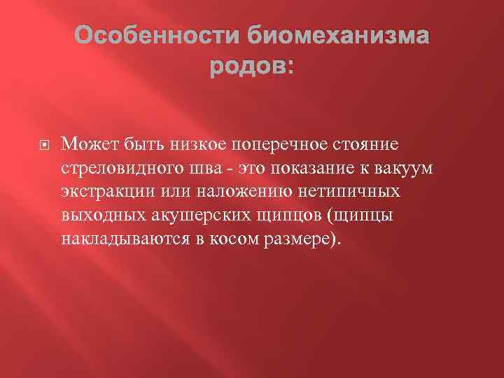 Особенности биомеханизма родов: Может быть низкое поперечное стояние стреловидного шва - это показание к