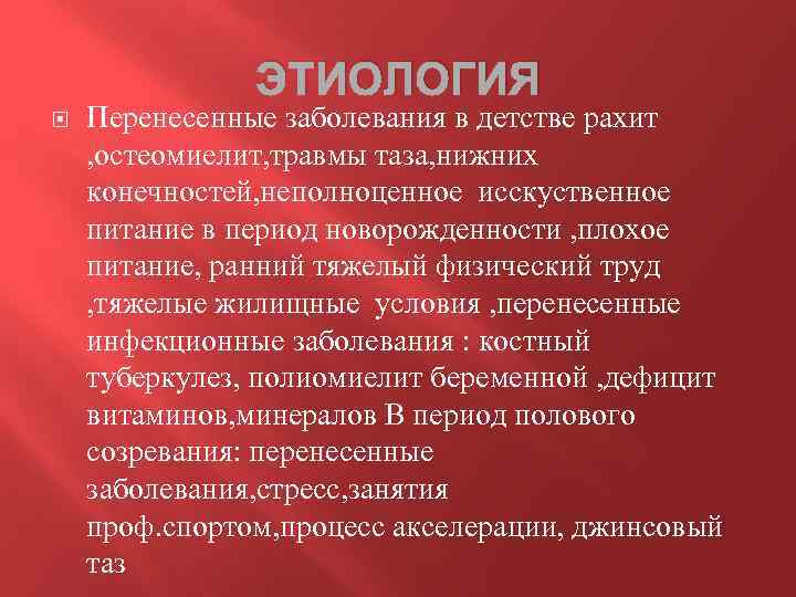 ЭТИОЛОГИЯ Перенесенные заболевания в детстве рахит , остеомиелит, травмы таза, нижних конечностей, неполноценное исскуственное