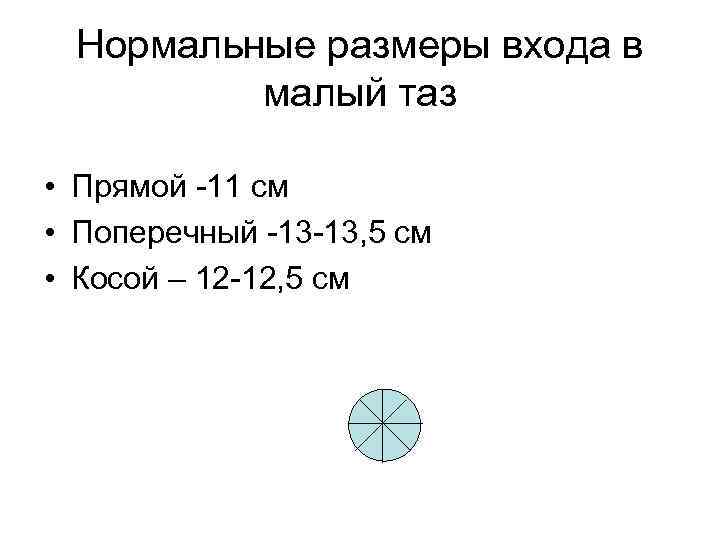 Нормальные размеры входа в малый таз • Прямой -11 см • Поперечный -13 -13,