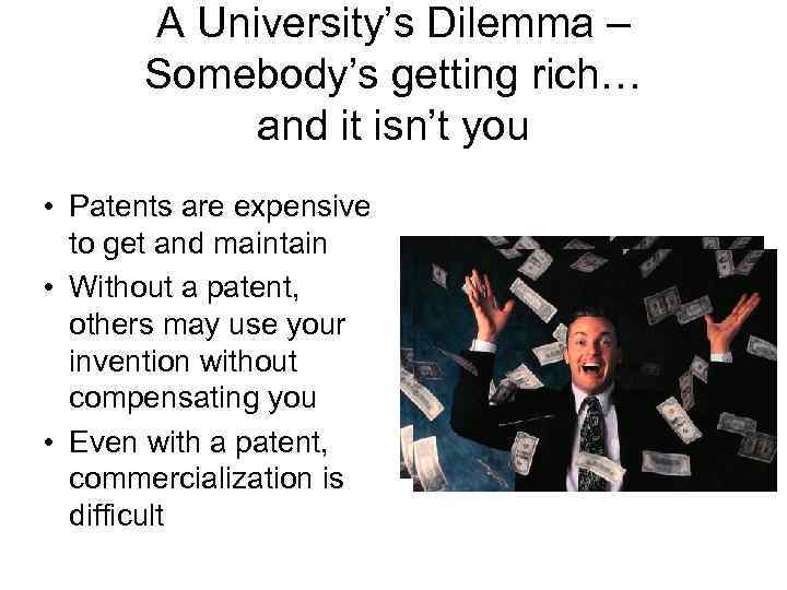 A University’s Dilemma – Somebody’s getting rich… and it isn’t you • Patents are