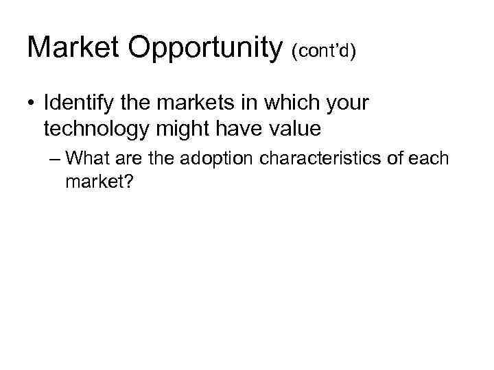 Market Opportunity (cont’d) • Identify the markets in which your technology might have value