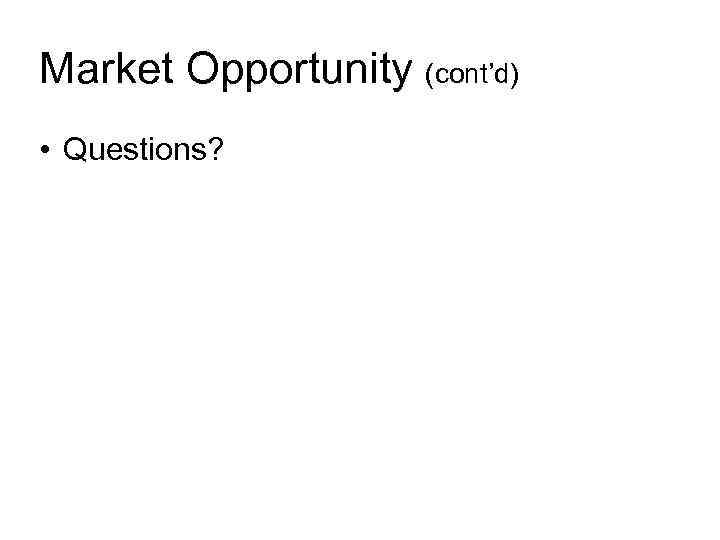 Market Opportunity (cont’d) • Questions? 