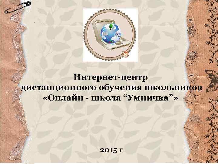 Интернет-центр дистанционного обучения школьников «Онлайн - школа “Умничка”» 2015 г 