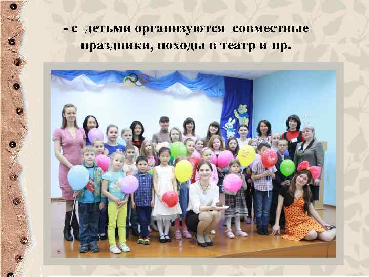 - с детьми организуются совместные праздники, походы в театр и пр. 