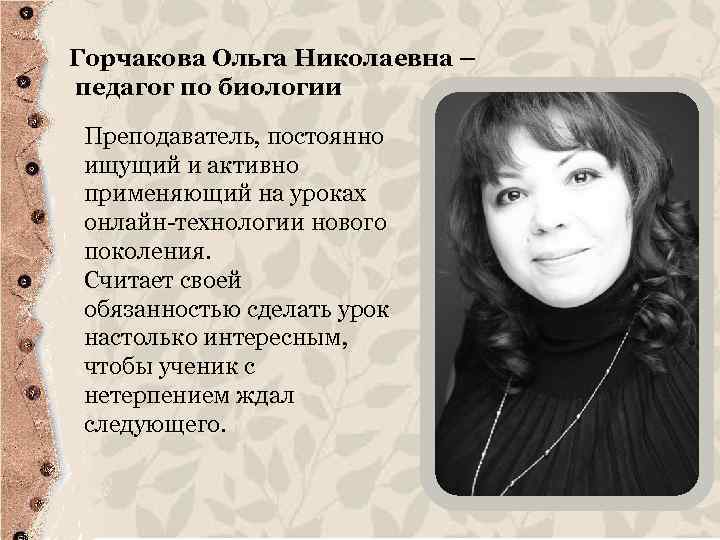 Горчакова Ольга Николаевна – педагог по биологии Преподаватель, постоянно ищущий и активно применяющий на