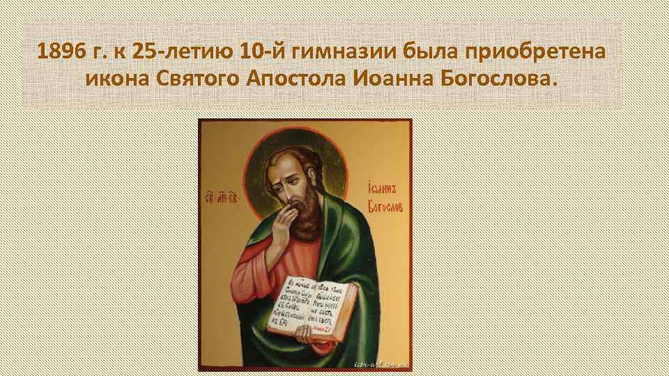 1896 г. к 25 -летию 10 -й гимназии была приобретена икона Святого Апостола Иоанна
