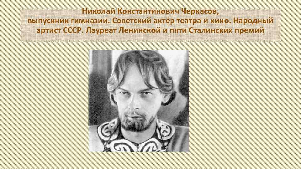 Николай Константинович Черкасов, выпускник гимназии. Советский актёр театра и кино. Народный артист СССР. Лауреат