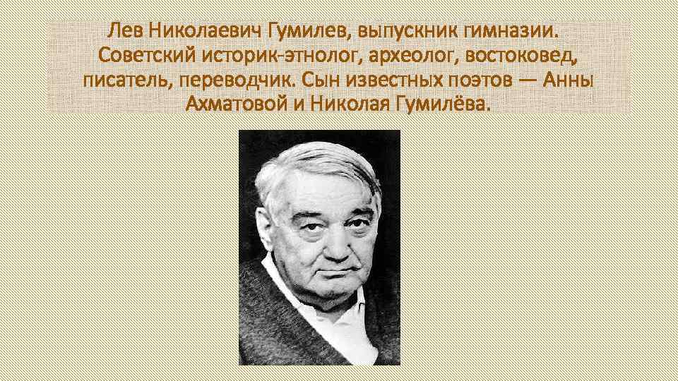Лев Николаевич Гумилев, выпускник гимназии. Советский историк-этнолог, археолог, востоковед, писатель, переводчик. Сын известных поэтов