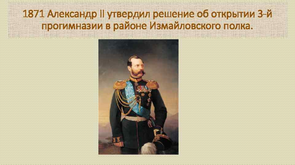 1871 Александр II утвердил решение об открытии 3 -й прогимназии в районе Измайловского полка.