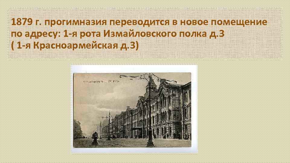 1879 г. прогимназия переводится в новое помещение по адресу: 1 -я рота Измайловского полка