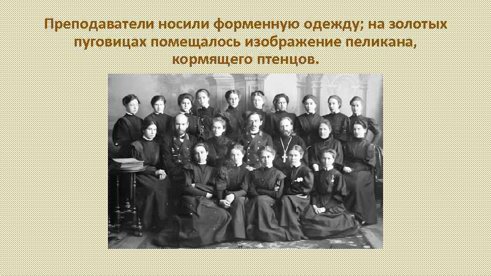 Преподаватели носили форменную одежду; на золотых пуговицах помещалось изображение пеликана, кормящего птенцов. 