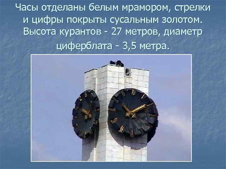 Часы отделаны белым мрамором, стрелки и цифры покрыты сусальным золотом. Высота курантов - 27