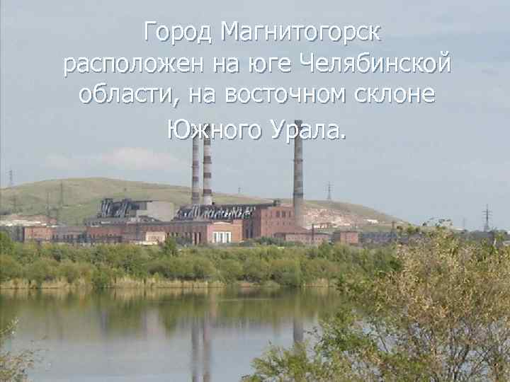  Город Магнитогорск расположен на юге Челябинской области, на восточном склоне Южного Урала. 