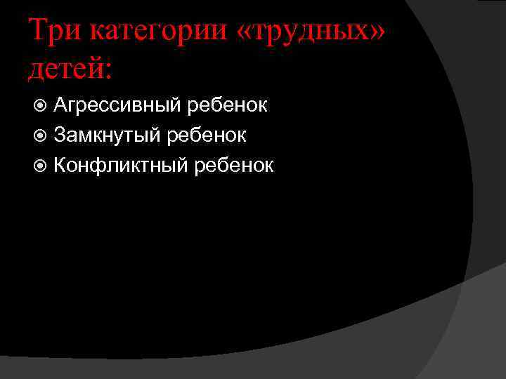 Три категории «трудных» детей: Агрессивный ребенок Замкнутый ребенок Конфликтный ребенок 