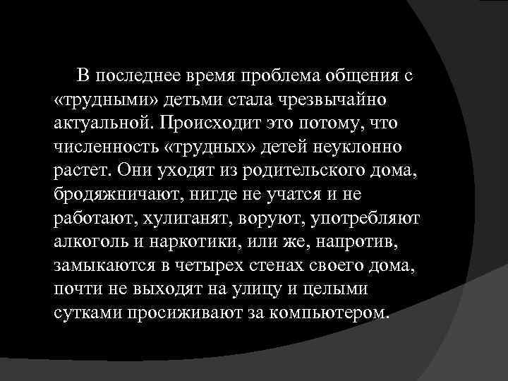  В последнее время проблема общения с «трудными» детьми стала чрезвычайно актуальной. Происходит это