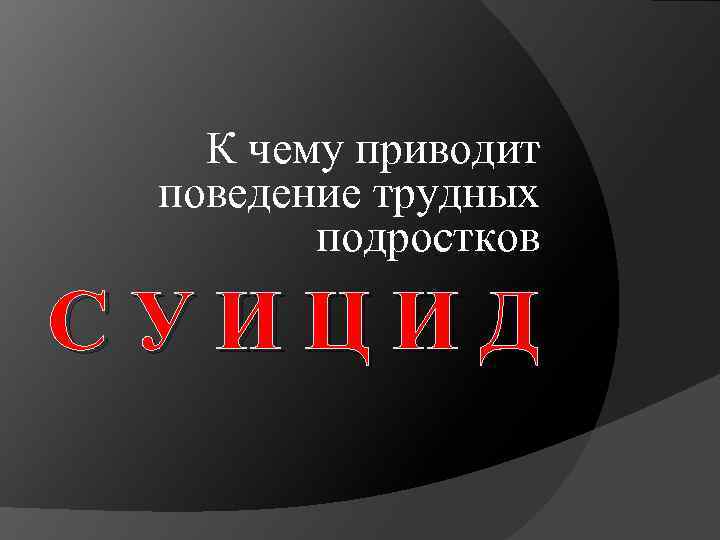 К чему приводит поведение трудных подростков С У И Ц И Д 