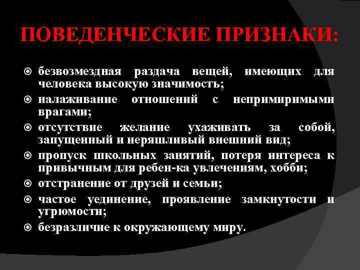 ПОВЕДЕНЧЕСКИЕ ПРИЗНАКИ: безвозмездная раздача вещей, имеющих для человека высокую значимость; налаживание отношений с непримиримыми