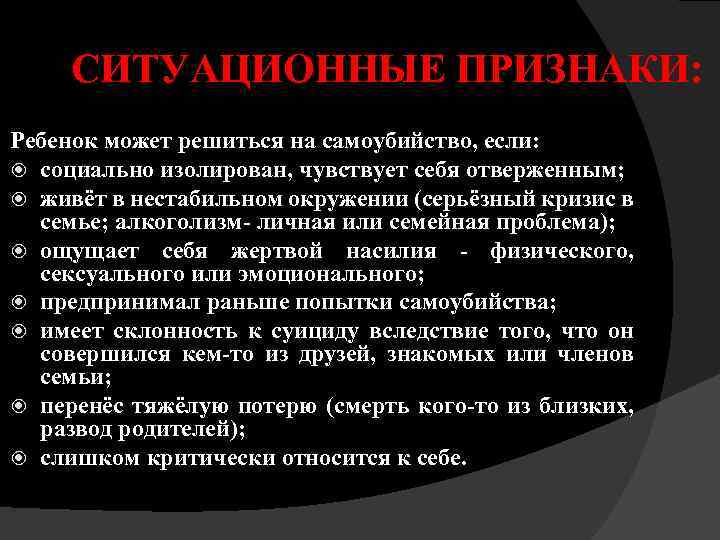 СИТУАЦИОННЫЕ ПРИЗНАКИ: Ребенок может решиться на самоубийство, если: социально изолирован, чувствует себя отверженным; живёт