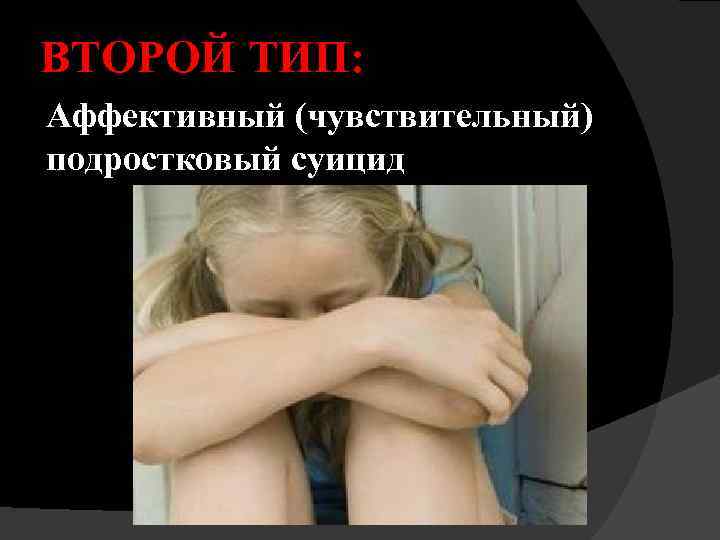 ВТОРОЙ ТИП: Аффективный (чувствительный) подростковый суицид 